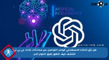 هل غيّر الذكاء الاصطناعي قواعد التواصل عبر محادثات شات جي بي تي؟ اكتشف كيف تتطور طرق الحوار الآن